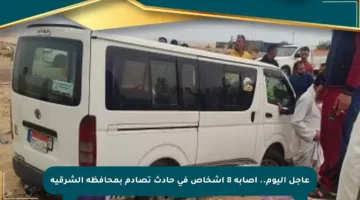عاجل اليوم.. إصابة 8 أشخاص في حادث تصادم بمحافظة الشرقية